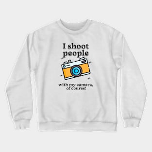 I shoot people with my camera, of course Crewneck Sweatshirt